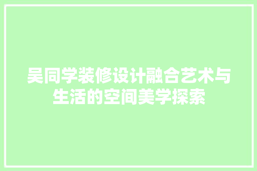 吴同学装修设计融合艺术与生活的空间美学探索