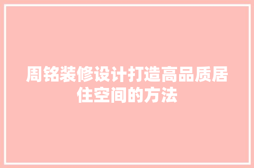 周铭装修设计打造高品质居住空间的方法