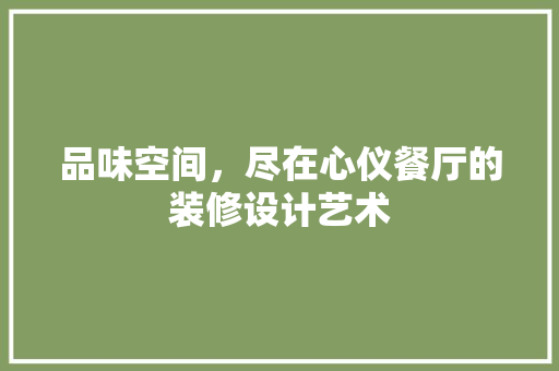 品味空间，尽在心仪餐厅的装修设计艺术
