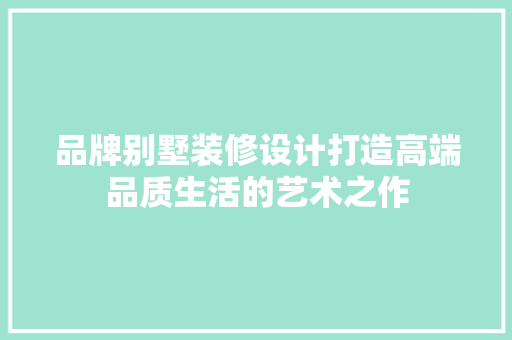 品牌别墅装修设计打造高端品质生活的艺术之作