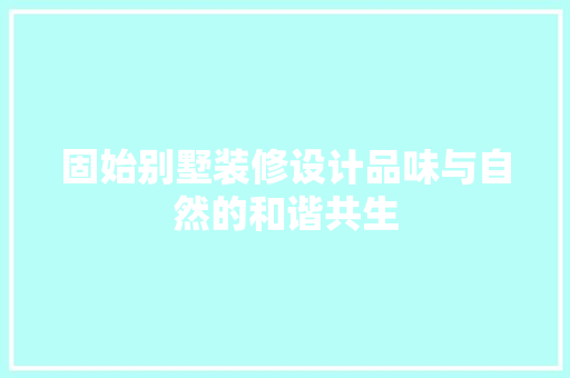 固始别墅装修设计品味与自然的和谐共生