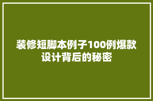 装修短脚本例子100例爆款设计背后的秘密