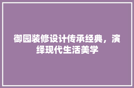 御园装修设计传承经典，演绎现代生活美学