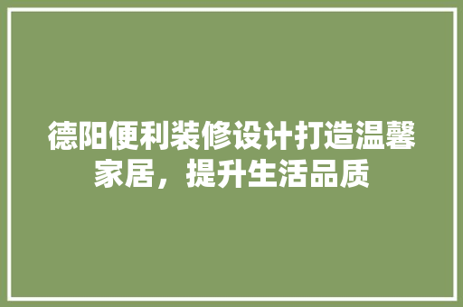 德阳便利装修设计打造温馨家居，提升生活品质