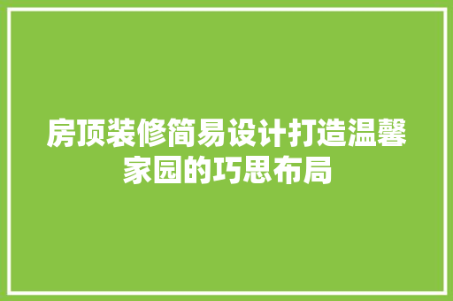 房顶装修简易设计打造温馨家园的巧思布局