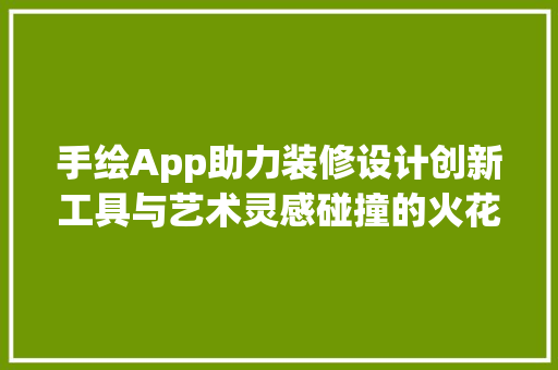 手绘App助力装修设计创新工具与艺术灵感碰撞的火花