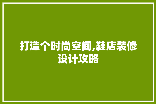 打造个时尚空间,鞋店装修设计攻略