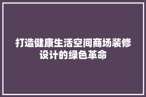 打造健康生活空间商场装修设计的绿色革命