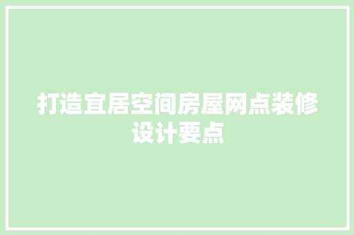打造宜居空间房屋网点装修设计要点  第1张