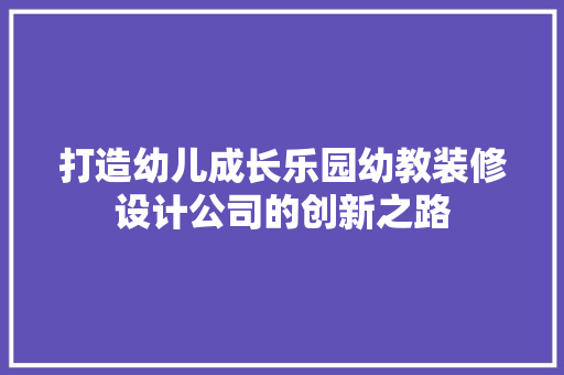 打造幼儿成长乐园幼教装修设计公司的创新之路  第1张