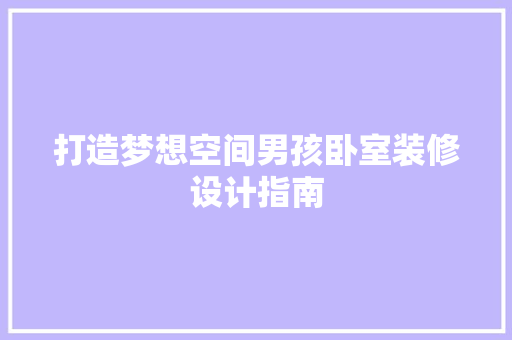打造梦想空间男孩卧室装修设计指南