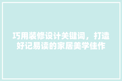 巧用装修设计关键词，打造好记易读的家居美学佳作