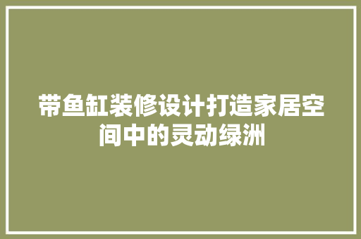 带鱼缸装修设计打造家居空间中的灵动绿洲