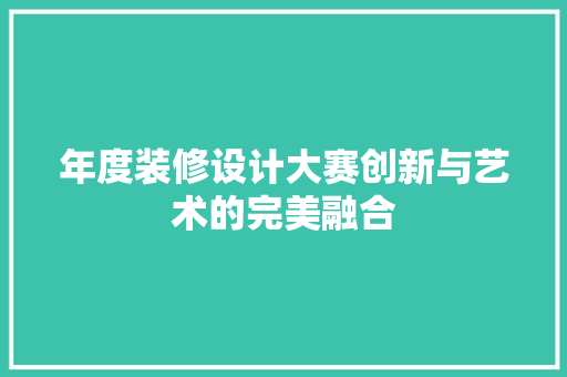 年度装修设计大赛创新与艺术的完美融合