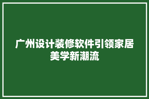 广州设计装修软件引领家居美学新潮流