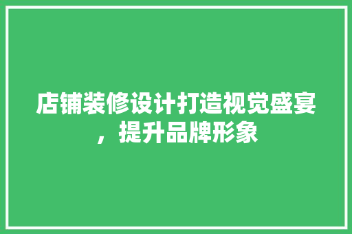 店铺装修设计打造视觉盛宴，提升品牌形象
