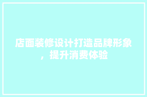 店面装修设计打造品牌形象，提升消费体验