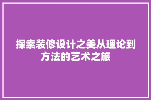 探索装修设计之美从理论到方法的艺术之旅