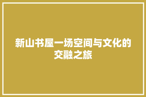 新山书屋一场空间与文化的交融之旅