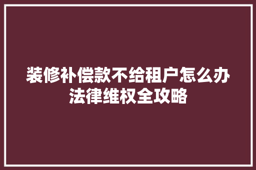 装修补偿款不给租户怎么办法律维权全攻略
