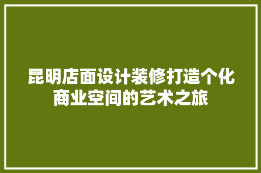 昆明店面设计装修打造个化商业空间的艺术之旅