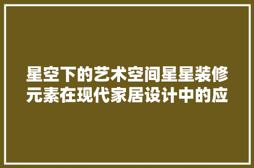 星空下的艺术空间星星装修元素在现代家居设计中的应用
