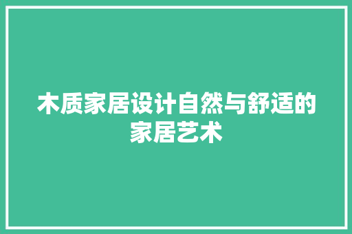 木质家居设计自然与舒适的家居艺术