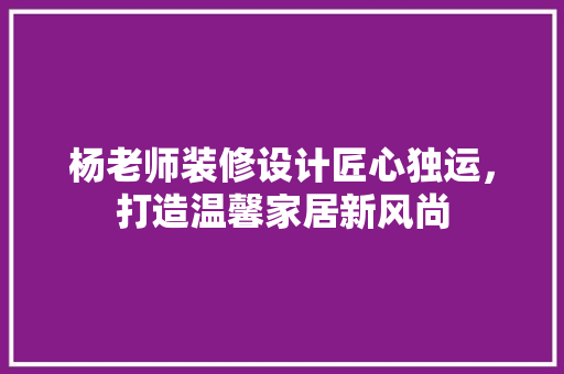 杨老师装修设计匠心独运，打造温馨家居新风尚