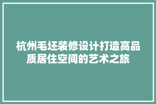 杭州毛坯装修设计打造高品质居住空间的艺术之旅  第1张