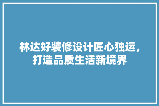 林达好装修设计匠心独运，打造品质生活新境界