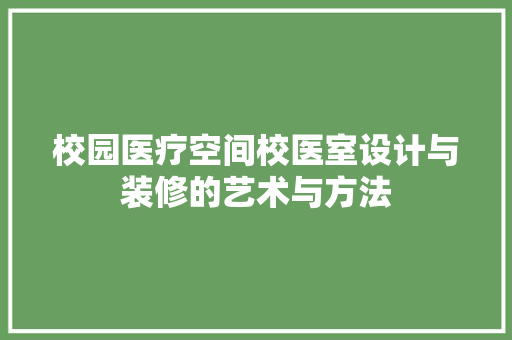 校园医疗空间校医室设计与装修的艺术与方法