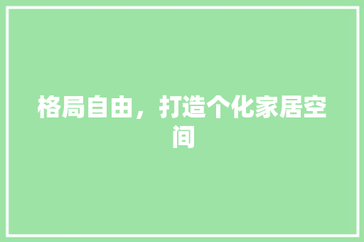 格局自由，打造个化家居空间