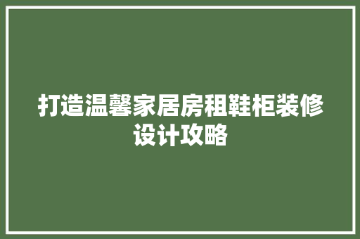 打造温馨家居房租鞋柜装修设计攻略