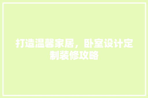 打造温馨家居，卧室设计定制装修攻略