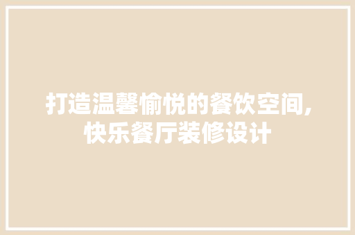 打造温馨愉悦的餐饮空间,快乐餐厅装修设计
