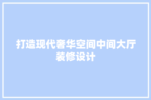 打造现代奢华空间中间大厅装修设计