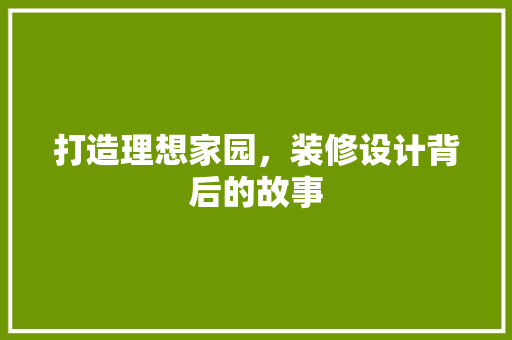 打造理想家园，装修设计背后的故事