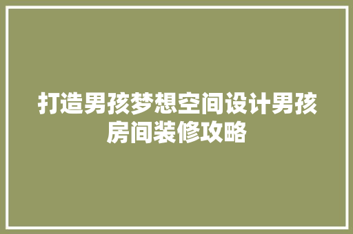 打造男孩梦想空间设计男孩房间装修攻略