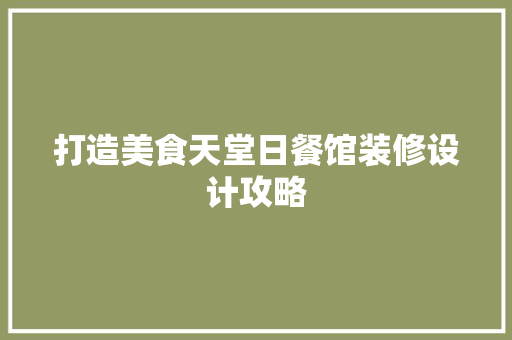 打造美食天堂日餐馆装修设计攻略