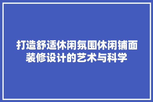 打造舒适休闲氛围休闲铺面装修设计的艺术与科学