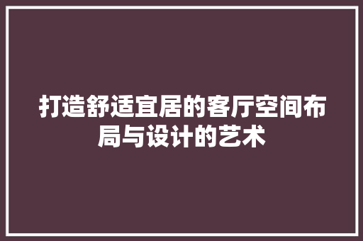 打造舒适宜居的客厅空间布局与设计的艺术