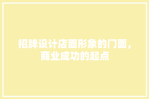 招牌设计店面形象的门面，商业成功的起点