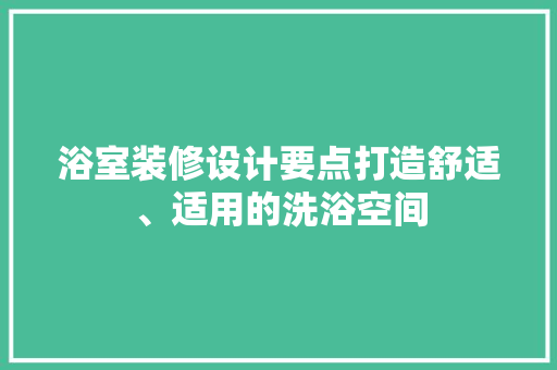浴室装修设计要点打造舒适、适用的洗浴空间  第1张
