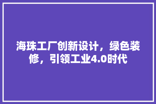 海珠工厂创新设计，绿色装修，引领工业4.0时代