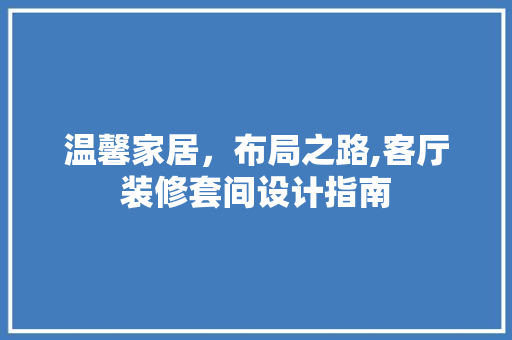 温馨家居，布局之路,客厅装修套间设计指南  第1张