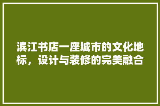滨江书店一座城市的文化地标，设计与装修的完美融合