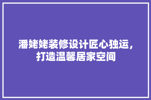 潘姥姥装修设计匠心独运，打造温馨居家空间
