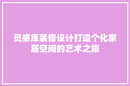 灵感库装修设计打造个化家居空间的艺术之旅