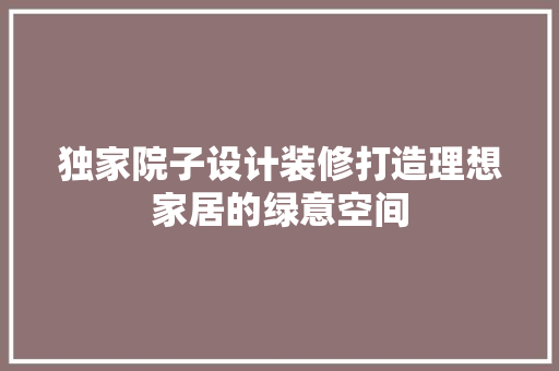 独家院子设计装修打造理想家居的绿意空间