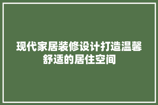 现代家居装修设计打造温馨舒适的居住空间
